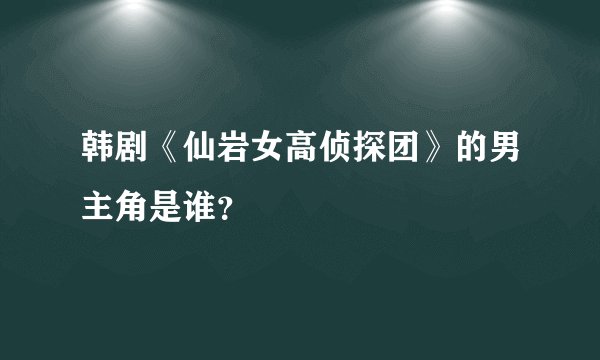 韩剧《仙岩女高侦探团》的男主角是谁？