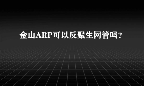金山ARP可以反聚生网管吗？