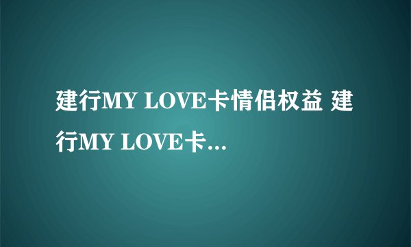 建行MY LOVE卡情侣权益 建行MY LOVE卡有哪些情侣专享特权