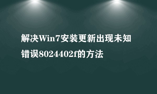 解决Win7安装更新出现未知错误8024402f的方法