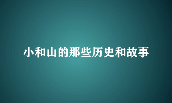 小和山的那些历史和故事