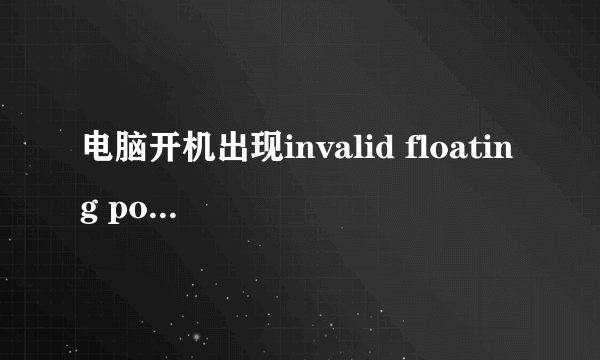 电脑开机出现invalid floating point operation怎么解决?
