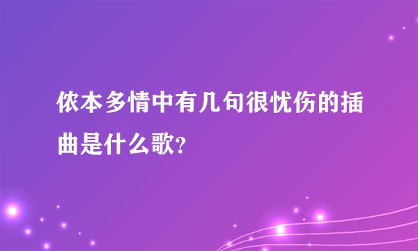 侬本多情中有几句很忧伤的插曲是什么歌？