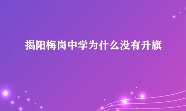揭阳梅岗中学为什么没有升旗