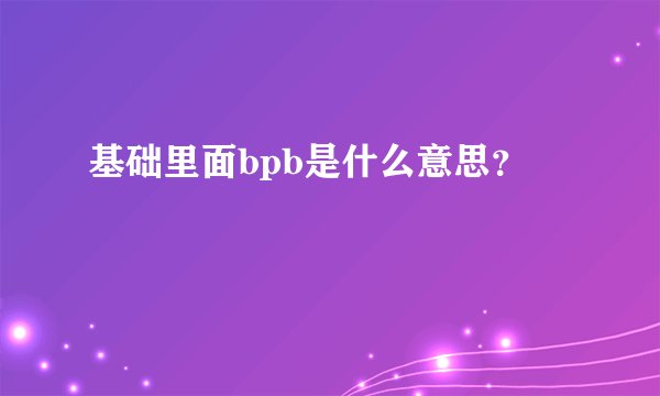 基础里面bpb是什么意思？