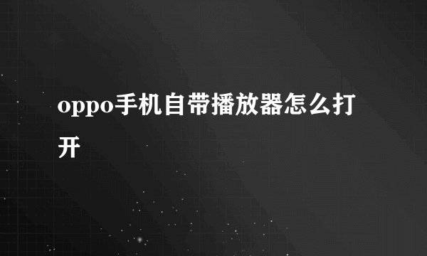 oppo手机自带播放器怎么打开