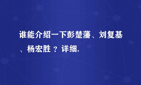 谁能介绍一下彭楚藩、刘复基、杨宏胜 ？详细.