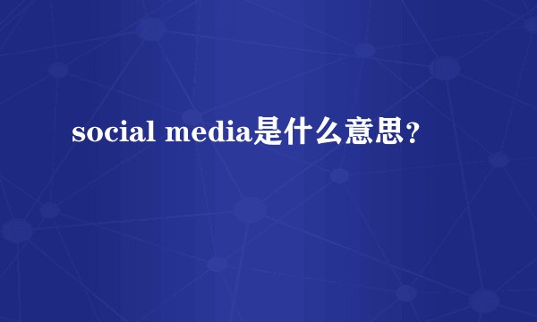 social media是什么意思？