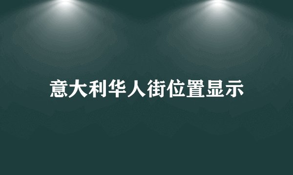 意大利华人街位置显示