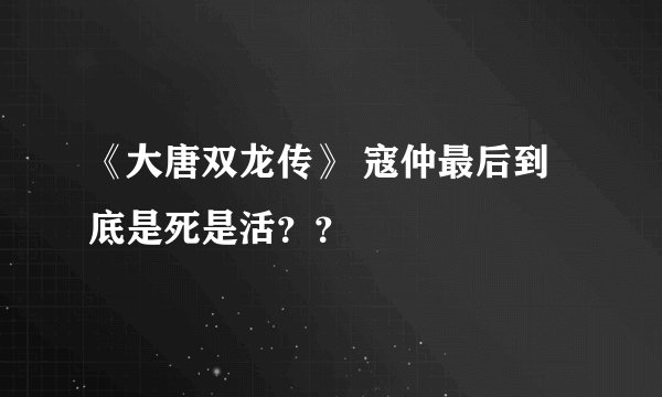 《大唐双龙传》 寇仲最后到底是死是活？？