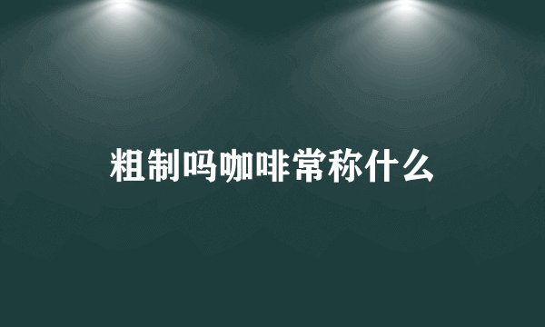 粗制吗咖啡常称什么
