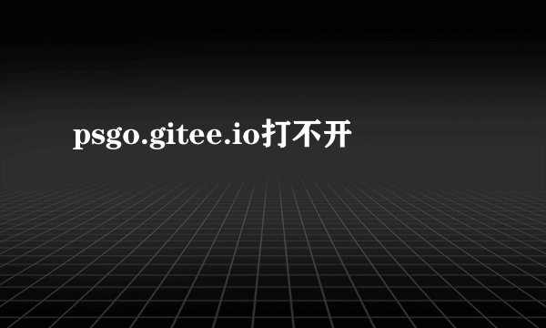 psgo.gitee.io打不开