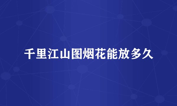 千里江山图烟花能放多久