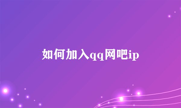 如何加入qq网吧ip