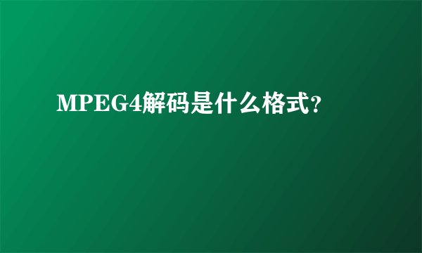 MPEG4解码是什么格式？