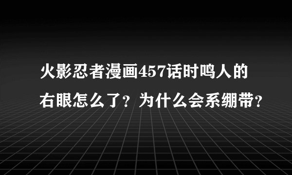 火影忍者漫画457话时鸣人的右眼怎么了？为什么会系绷带？