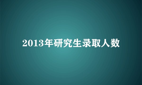 2013年研究生录取人数