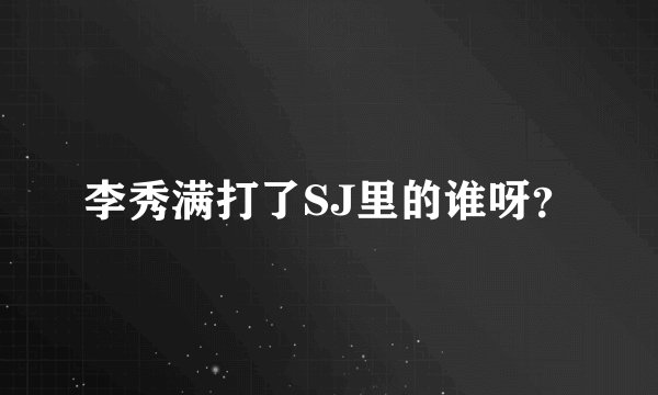 李秀满打了SJ里的谁呀？