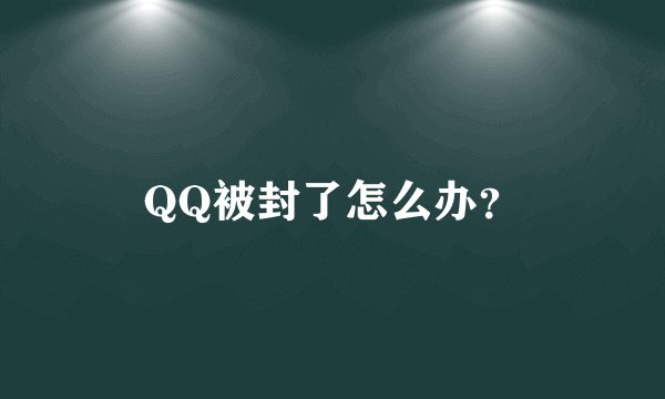 QQ被封了怎么办？