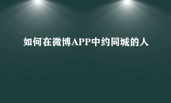 如何在微博APP中约同城的人
