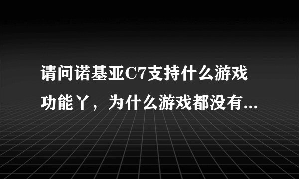 请问诺基亚C7支持什么游戏功能丫，为什么游戏都没有合适它的机型的，连斗地主都下载不上丫？急需