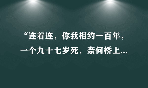 “连着连，你我相约一百年，一个九十七岁死，奈何桥上等三年”是哪首歌的歌词