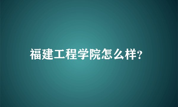 福建工程学院怎么样？