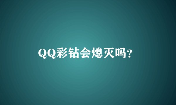 QQ彩钻会熄灭吗？