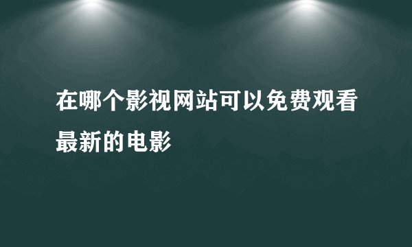 在哪个影视网站可以免费观看最新的电影