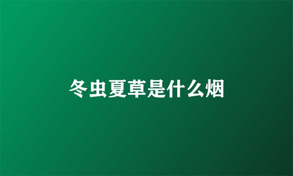 冬虫夏草是什么烟