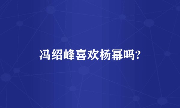 冯绍峰喜欢杨幂吗?