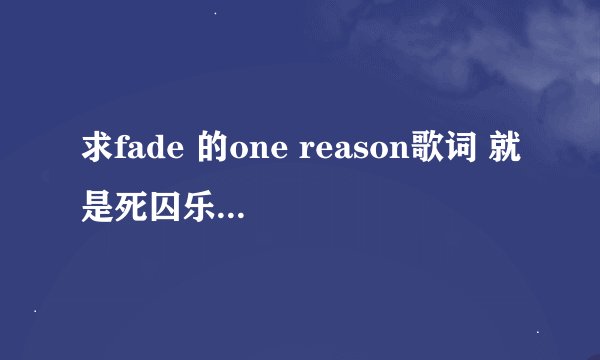 求fade 的one reason歌词 就是死囚乐园的OP 因为是千千静听 所以顺带标明时间！