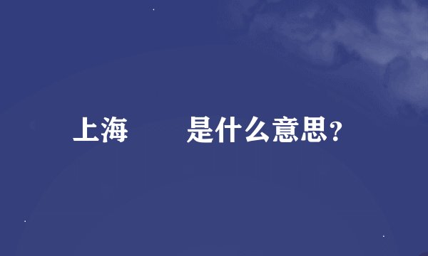 上海嬢嬢是什么意思？