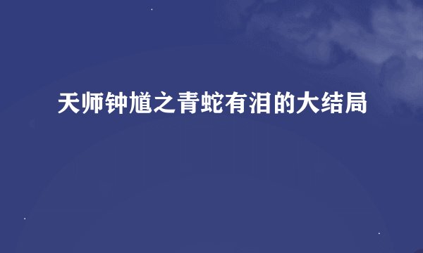 天师钟馗之青蛇有泪的大结局