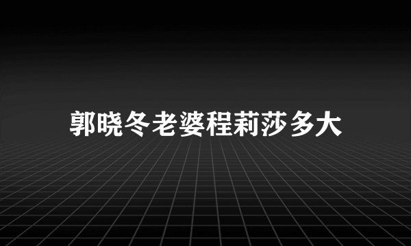 郭晓冬老婆程莉莎多大
