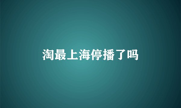 淘最上海停播了吗