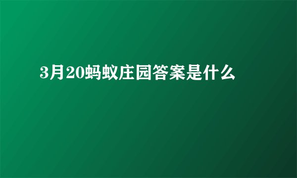 3月20蚂蚁庄园答案是什么