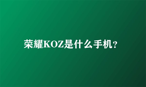 荣耀KOZ是什么手机？