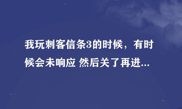 我玩刺客信条3的时候，有时候会未响应 然后关了再进去就会卡在启动画面那里 玩其他游戏也变成未响应