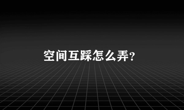 空间互踩怎么弄？