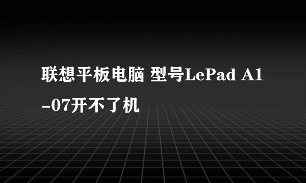 联想平板电脑 型号LePad A1-07开不了机