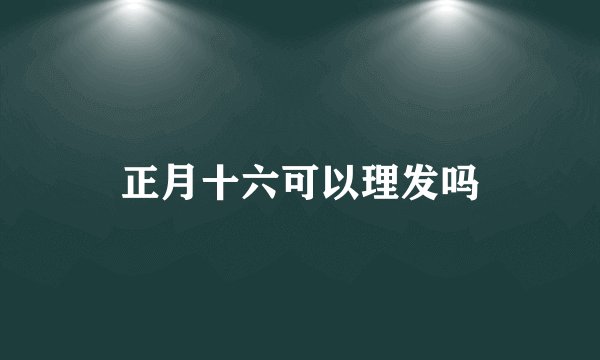 正月十六可以理发吗