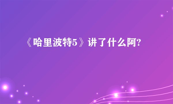 《哈里波特5》讲了什么阿?