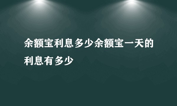 余额宝利息多少余额宝一天的利息有多少