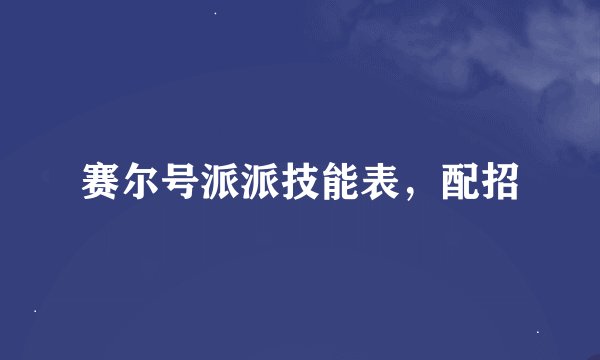 赛尔号派派技能表,配招
