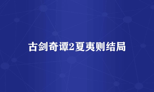 古剑奇谭2夏夷则结局