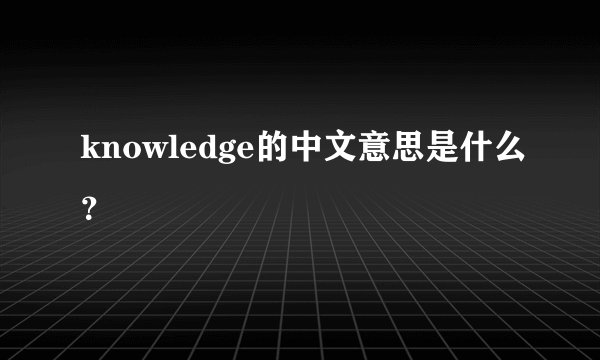knowledge的中文意思是什么？