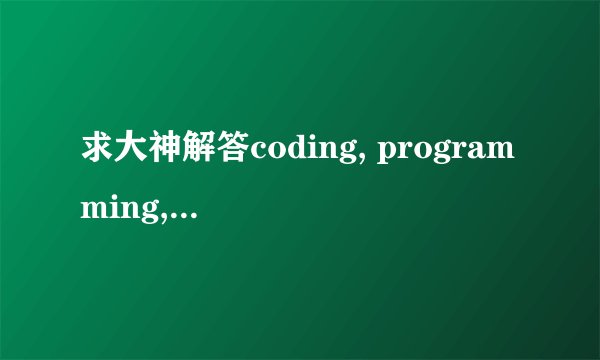 求大神解答coding, programming, scripting的区别与联系！！