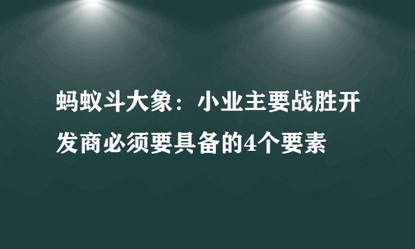 蚂蚁斗大象：小业主要战胜开发商必须要具备的4个要素
