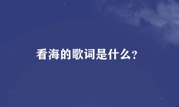 看海的歌词是什么？